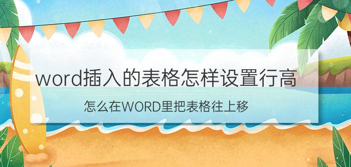 word插入的表格怎样设置行高 怎么在WORD里把表格往上移？